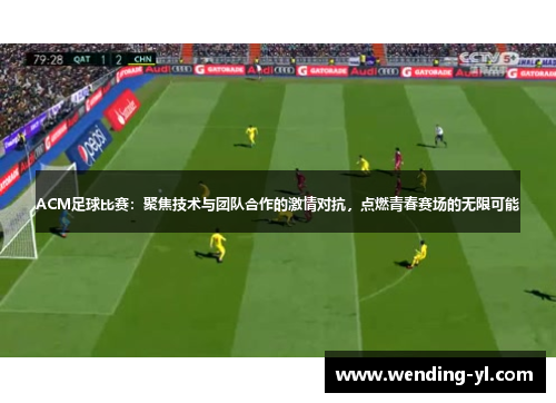 ACM足球比赛：聚焦技术与团队合作的激情对抗，点燃青春赛场的无限可能