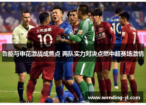 鲁能与申花激战成焦点 两队实力对决点燃中超赛场激情