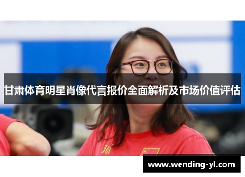 甘肃体育明星肖像代言报价全面解析及市场价值评估