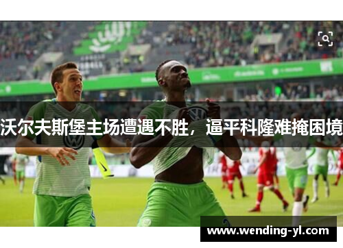 沃尔夫斯堡主场遭遇不胜，逼平科隆难掩困境