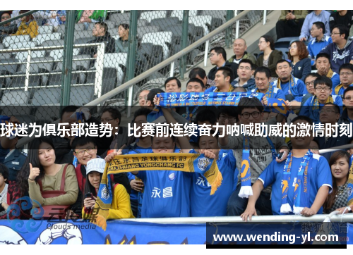 球迷为俱乐部造势：比赛前连续奋力呐喊助威的激情时刻