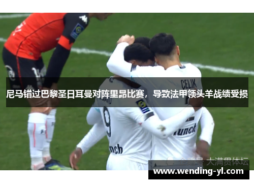 尼马错过巴黎圣日耳曼对阵里昂比赛，导致法甲领头羊战绩受损